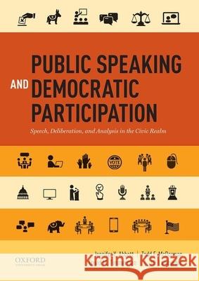 Public Speaking and Democratic Participation: Speech, Deliberation, and Analysis in the Civic Realm Jennifer Abbott Todd F. McDorman David M. Timmerman 9780199338597