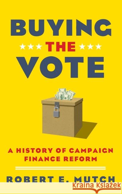 Buying the Vote: A History of Campaign Finance Reform Robert E. Mutch 9780199340002 Oxford University Press, USA