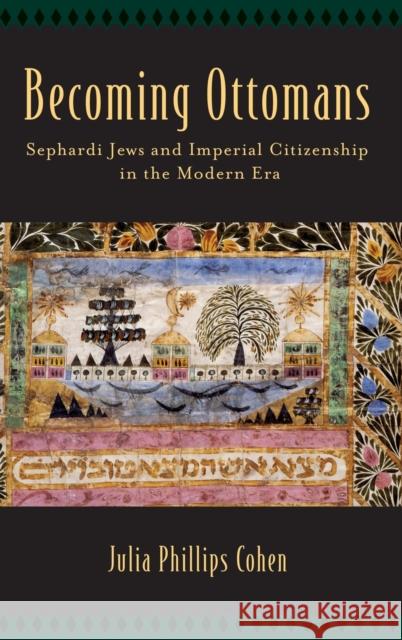 Becoming Ottomans: Sephardi Jews and Imperial Citizenship in the Modern Era Julia Phillips Cohen 9780199340408