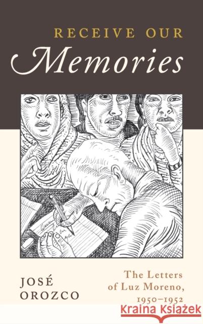 Receive Our Memories: The Letters of Luz Moreno, 1950-1952 Jose Orozco 9780199340422 Oxford University Press, USA
