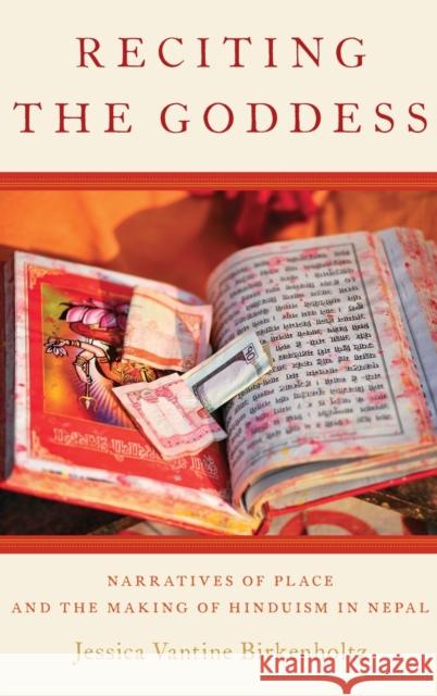 Reciting the Goddess: Narratives of Place and the Making of Hinduism in Nepal Jessica Vantine Birkenholtz 9780199341160