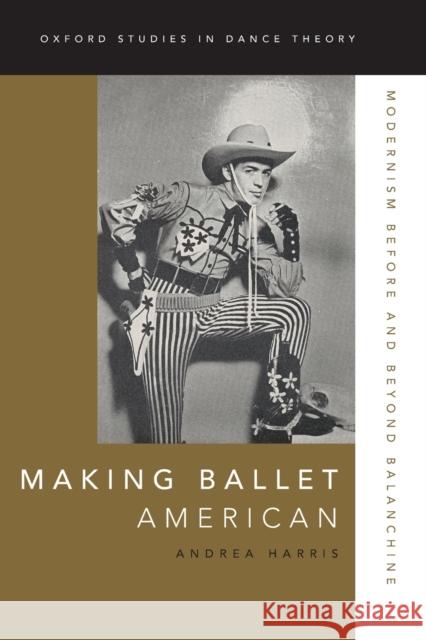 Making Ballet American: Modernism Before and Beyond Balanchine Andrea Harris 9780199342242 Oxford University Press, USA