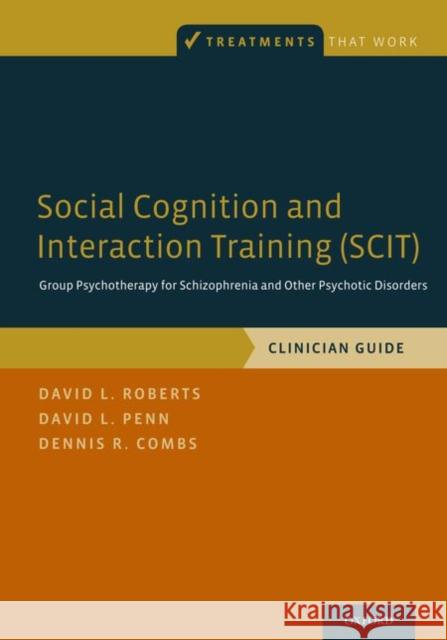 Social Cognition and Interaction Training (Scit): Group Psychotherapy for Schizophrenia and Other Psychotic Disorders, Clinician Guide David L. Roberts David L. Penn Dennis R. Combs 9780199346622
