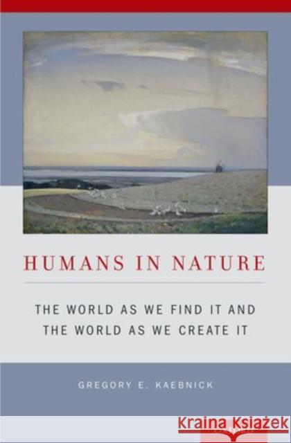 Humans in Nature: The World as We Find It and the World as We Create It Kaebnick, Gregory E. 9780199347216
