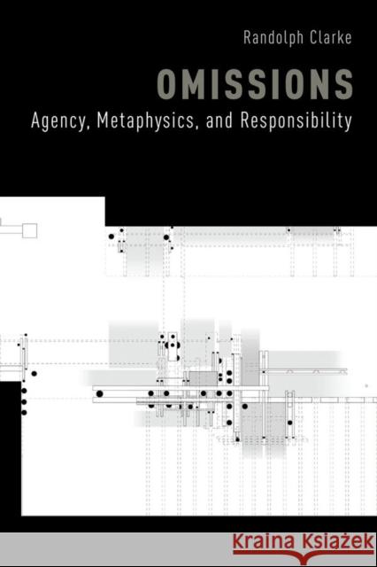 Omissions: Agency, Metaphysics, and Responsibility Randolph Clarke 9780199347520 Oxford University Press, USA