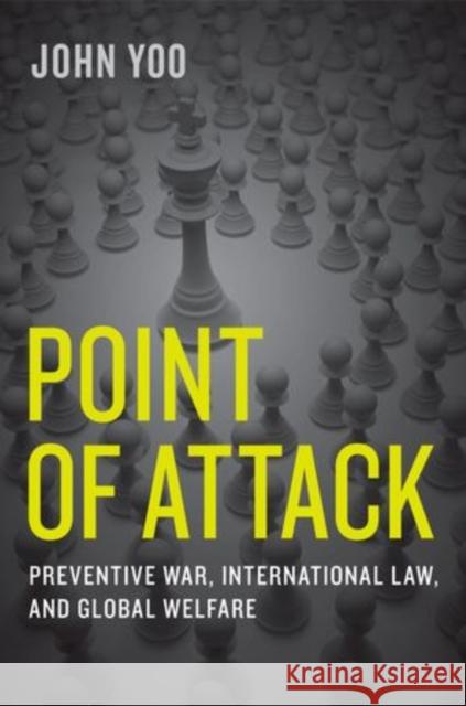 Point of Attack: Preventive War, International Law, and Global Welfare John Yoo 9780199347735 Oxford University Press, USA