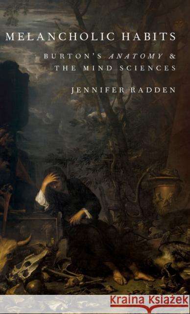 Melancholic Habits: Burton's Anatomy & the Mind Sciences Jennifer Radden 9780199348190 Oxford University Press, USA