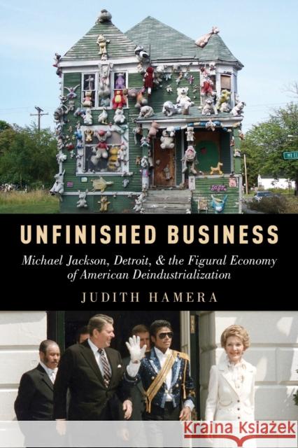 Unfinished Business: Michael Jackson, Detroit, and the Figural Economy of American Deindustrialization Judith Hamera 9780199348596 Oxford University Press, USA