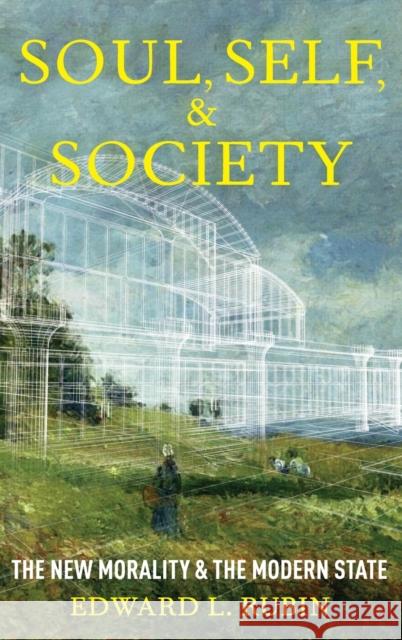 Soul, Self, and Society: The New Morality and the Modern State Edward Rubin 9780199348657