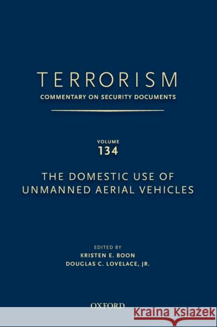 Terrorism: Commentary on Security Documents Volume 134: The Domestic Use of Unmanned Aerial Vehicles Douglas Lovelace Kristen Boon 9780199351053
