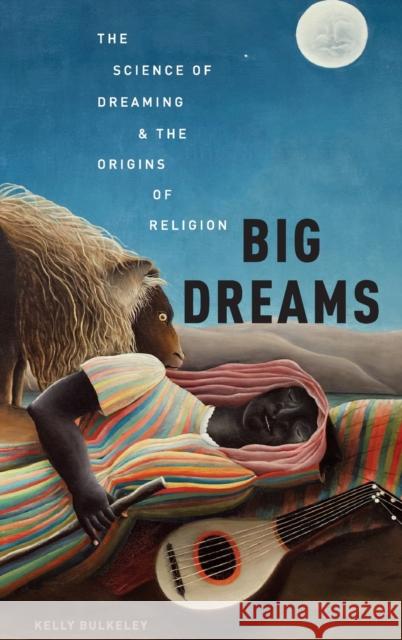 Big Dreams: The Science of Dreaming and the Origins of Religion Kelly Bulkeley 9780199351534