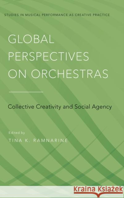 Global Perspectives on Orchestras: Collective Creativity and Social Agency Tina K. Ramnarine 9780199352227 Oxford University Press, USA