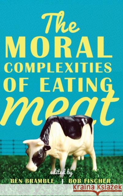 The Moral Complexities of Eating Meat Ben Bramble Bob Fischer 9780199353903 Oxford University Press, USA