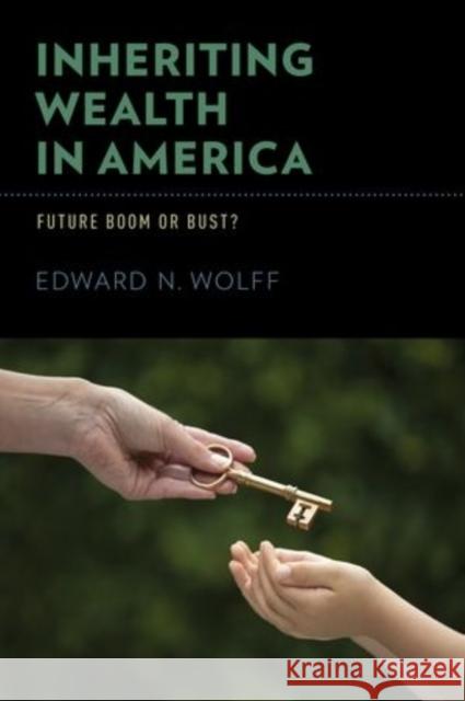 Inheriting Wealth in America: Future Boom or Bust? Wolff, Edward N. 9780199353958 Oxford University Press, USA