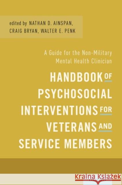 Handbook of Psychosocial Interventions for Veterans and Service Members: A Guide for the Non-Military Mental Health Clinician Nathan D. Ainspan Craig Bryan Walter E. Penk 9780199353996