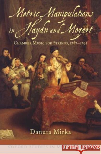 Metric Manipulations in Haydn and Mozart: Chamber Music for Strings, 1787-1791 Mirka, Danuta 9780199354085 Oxford University Press, USA