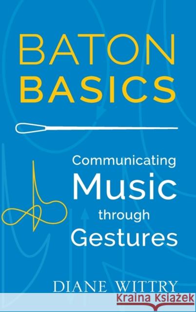 Baton Basics: Communicating Music Through Gestures Diane Wittry 9780199354153 Oxford University Press, USA