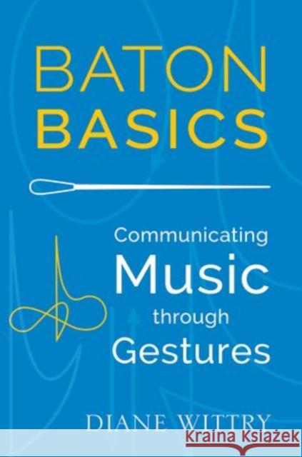 Baton Basics: Communicating Music Through Gestures Diane Wittry 9780199354160