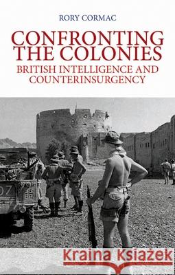 Confronting the Colonies: British Intelligence and Counterinsurgency Rory Cormac 9780199354436 Oxford University Press, USA