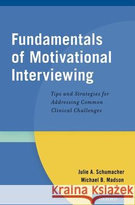 Fundamentals of Motivational Interviewing: Tips and Strategies for Addressing Common Clinical Challenges Julie A. Schumacher Michael B. Madson 9780199354634 Oxford University Press, USA