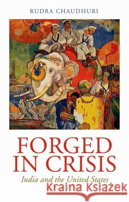 Forged in Crisis: India and the United States Since 1947 Rudra Chaudhuri 9780199354863 Oxford University Press, USA