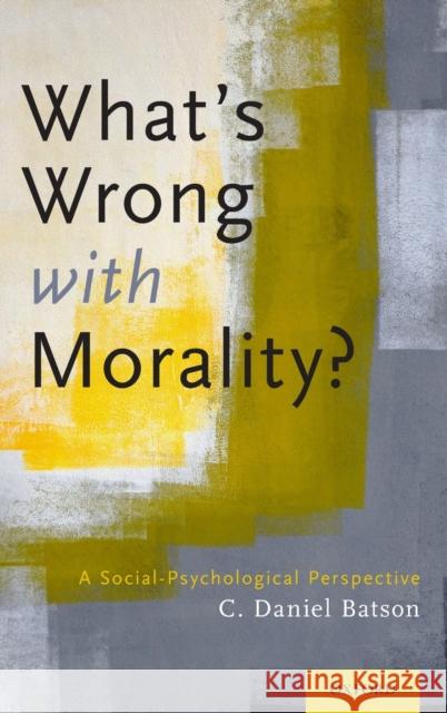 What's Wrong with Morality?: A Social-Psychological Perspective C. Daniel Batson 9780199355549 Oxford University Press, USA