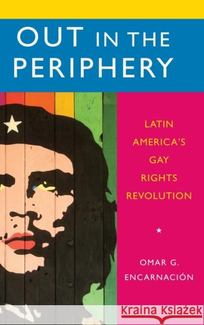 Out in the Periphery: Latin America's Gay Rights Revolution Omar G. Encarnacion 9780199356645 Oxford University Press, USA