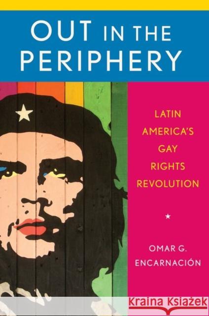 Out in the Periphery: Latin America's Gay Rights Revolution Omar G. Encarnacion 9780199356652 