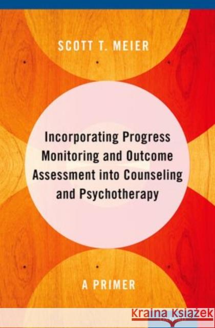 Incorporating Progress Monitoring and Outcome Assessment Into Counseling and Psychotherapy: A Primer Scott T. Meier 9780199356676