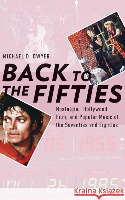 Back to the Fifties: Nostalgia, Hollywood Film, and Popular Music of the Seventies and Eighties Michael D. Dwyer 9780199356836