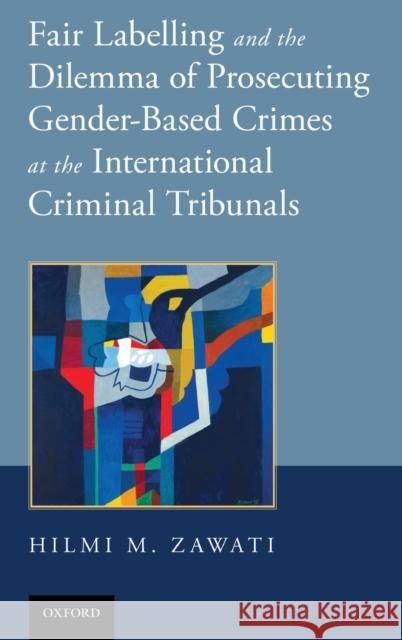 Fair Labelling and the Dilemma of Prosecuting Gender-Based Crimes at the International Criminal Tribunals Ohilmai Zawaatai Hilmi M. Zawati 9780199357109