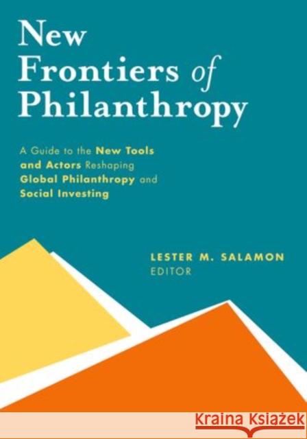 New Frontiers of Philanthropy: A Guide to the New Tools and New Actors That Are Reshaping Global Philanthropy and Social Investing Lester M. Salamon 9780199357543 Oxford University Press, USA