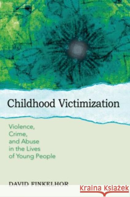 Childhood Victimization: Violence, Crime, and Abuse in the Lives of Young People Finkelhor, David 9780199359158