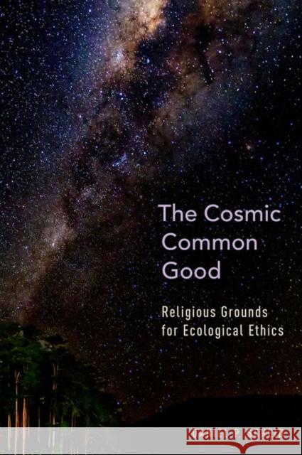 The Cosmic Common Good: Religious Grounds for Ecological Ethics Daniel P. Scheid 9780199359431