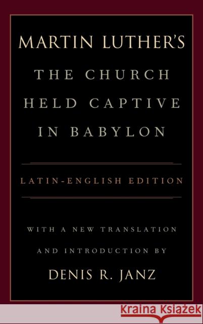 Luther's the Church Held Captive in Babylon: Latin-English Edition, with a New Translation and Introduction Denis Janz 9780199359530