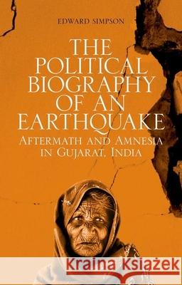 The Political Biography of an Earthquake: Aftermath and Amnesia in Gujarat, India Edward Simpson 9780199359929