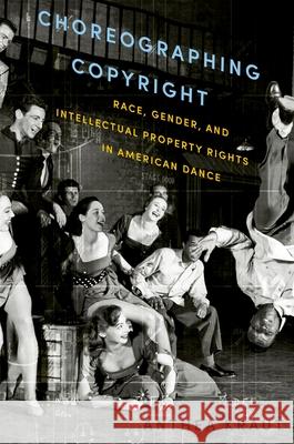 Choreographing Copyright: Race, Gender, and Intellectual Property Rights in American Dance Anthea Kraut 9780199360376 Oxford University Press, USA