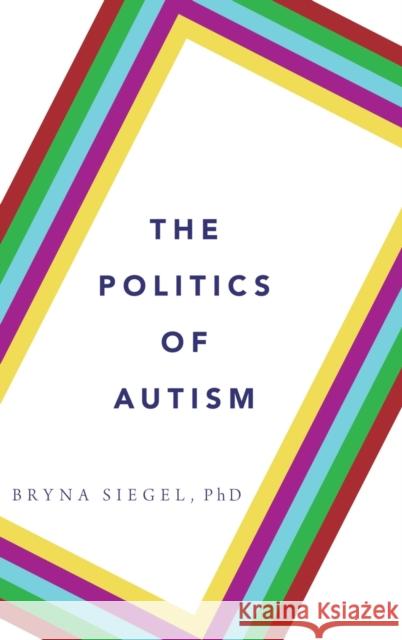 The Politics of Autism Bryna Siegel 9780199360994 Oxford University Press, USA