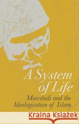 A System of Life: Mawdudi and the Ideologisation of Islam Jan-Peter Hartung 9780199361779 Oxford University Press, USA