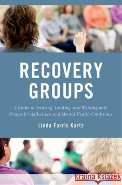 Recovery Groups: A Guide to Creating, Leading, and Working with Groups for Addictions and Mental Health Conditions Linda-Farris Kurtz 9780199362974 Oxford University Press, USA