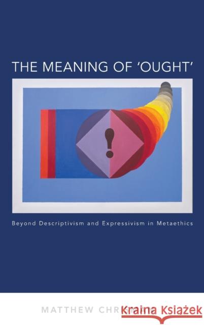 The Meaning of 'Ought': Beyond Descriptivism and Expressivism in Metaethics Chrisman, Matthew 9780199363001 Oxford University Press, USA