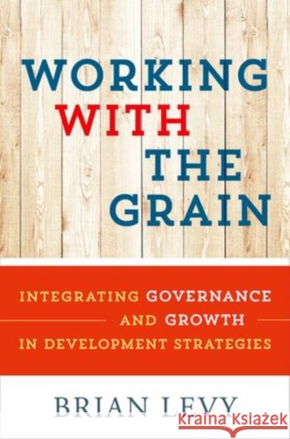 Working with the Grain: Integrating Governance and Growth in Development Strategies Brian Levy 9780199363810