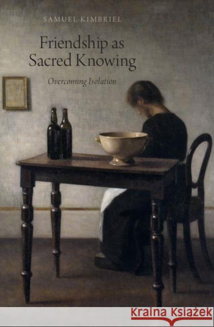 Friendship as Sacred Knowing: Overcoming Isolation Kimbriel, Samuel 9780199363988 Oxford University Press, USA