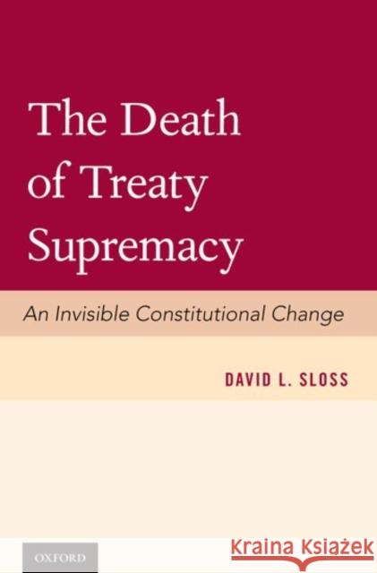 The Death of Treaty Supremacy: An Invisible Constitutional Change David Sloss 9780199364022