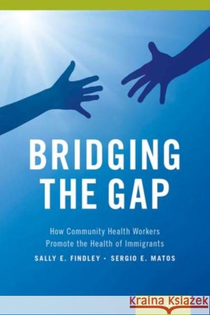 Bridging the Gap: How Community Health Workers Promote the Health of Immigrants Sally E. Findley Sergio Matos 9780199364329 Oxford University Press, USA