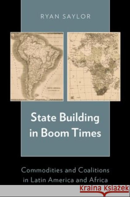 State Building in Boom Times: Commodities and Coalitions in Latin America and Africa Ryan Saylor 9780199364954 Oxford University Press, USA