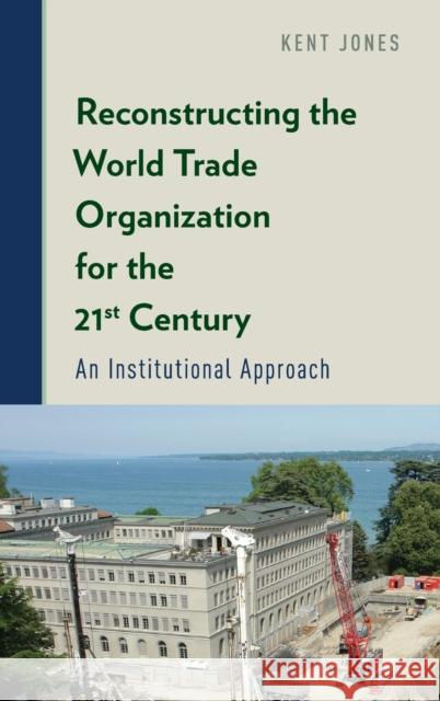 Reconstructing the World Trade Organization for the 21st Century: An Institutional Approach Kent Jones 9780199366040 Oxford University Press, USA