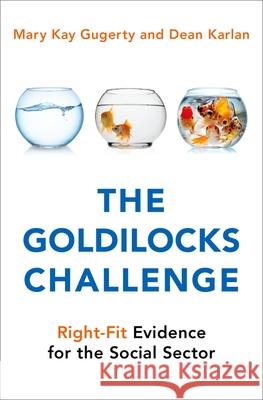 The Goldilocks Challenge: Right-Fit Evidence for the Social Sector Mary Kay Gugerty Dean Karlan 9780199366088 Oxford University Press, USA