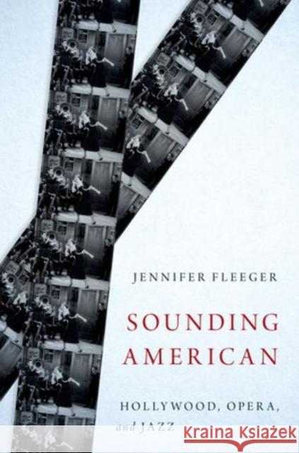 Sounding American: Hollywood, Opera, and Jazz Fleeger, Jennifer 9780199366491 Oxford University Press, USA