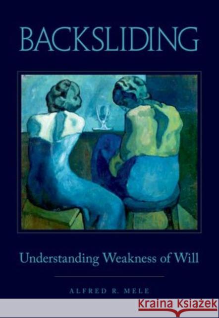 Backsliding: Understanding Weakness of Will Mele, Alfred R. 9780199366644